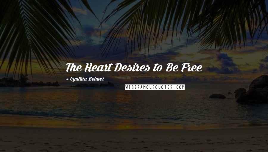 Cynthia Belmer Quotes: The Heart Desires to Be Free