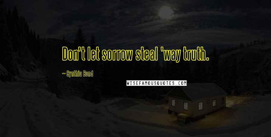 Cynthia Bond Quotes: Don't let sorrow steal 'way truth.