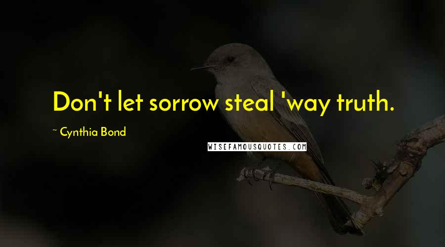 Cynthia Bond Quotes: Don't let sorrow steal 'way truth.