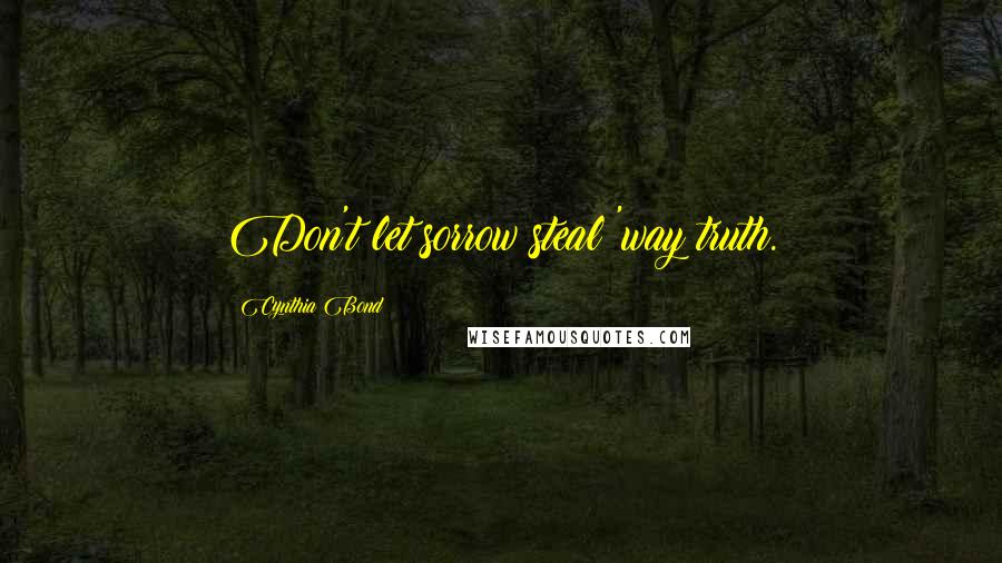 Cynthia Bond Quotes: Don't let sorrow steal 'way truth.