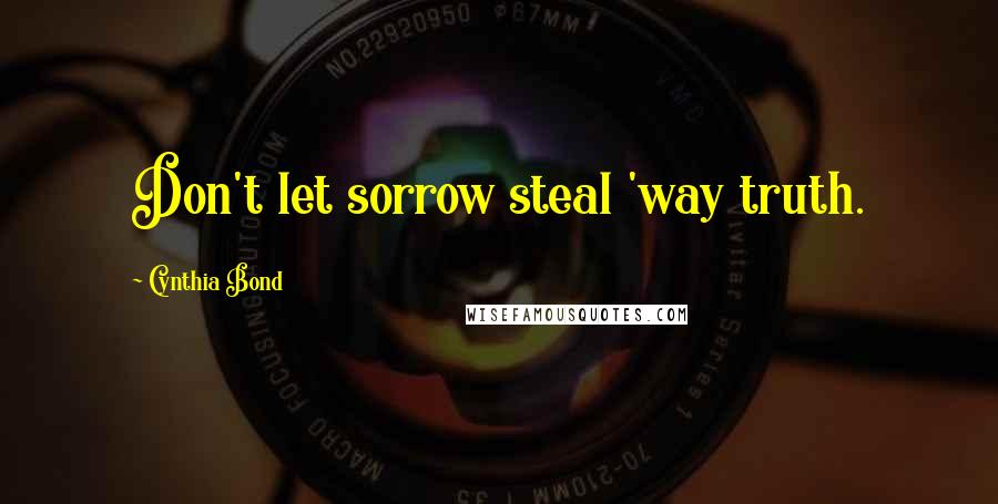 Cynthia Bond Quotes: Don't let sorrow steal 'way truth.