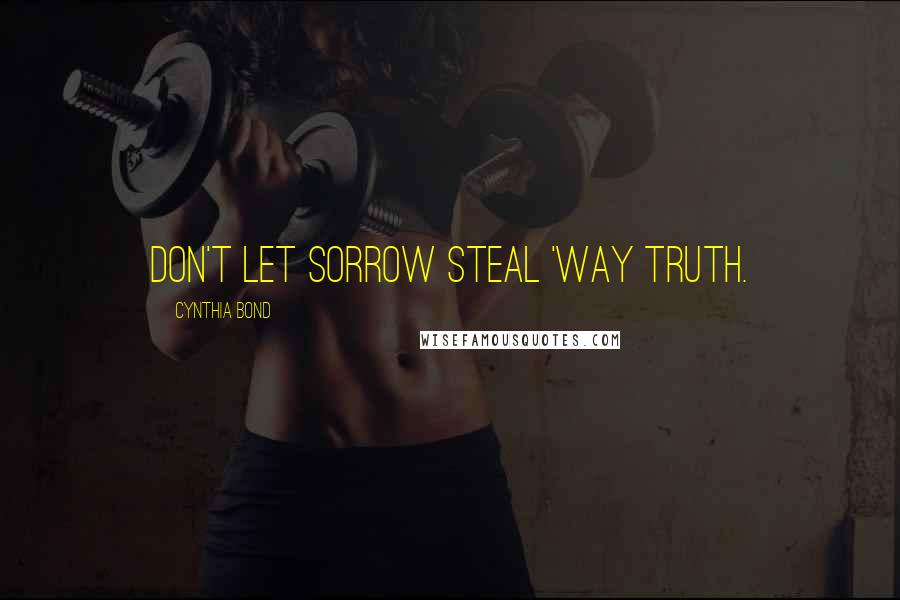 Cynthia Bond Quotes: Don't let sorrow steal 'way truth.