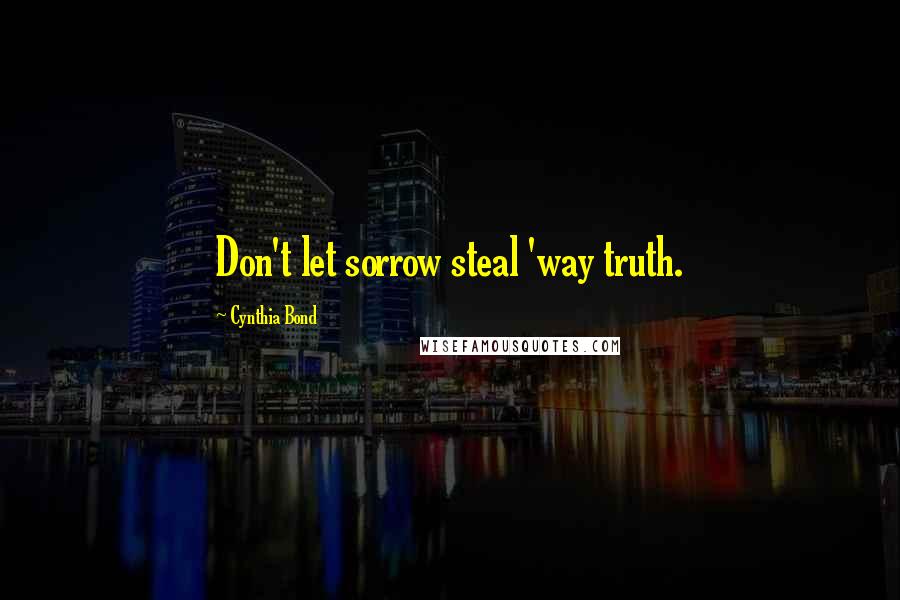 Cynthia Bond Quotes: Don't let sorrow steal 'way truth.