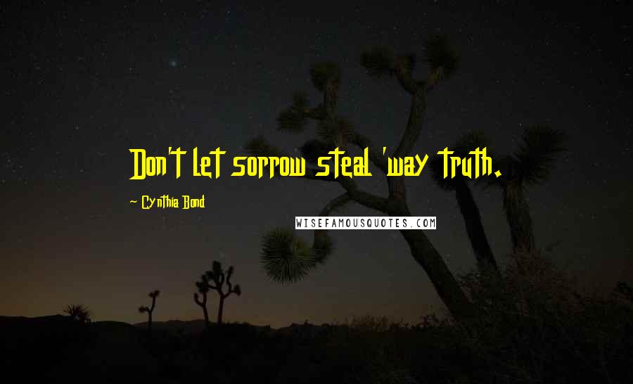 Cynthia Bond Quotes: Don't let sorrow steal 'way truth.