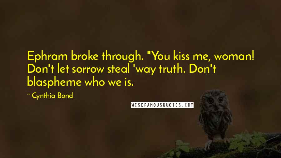 Cynthia Bond Quotes: Ephram broke through. "You kiss me, woman! Don't let sorrow steal 'way truth. Don't blaspheme who we is.