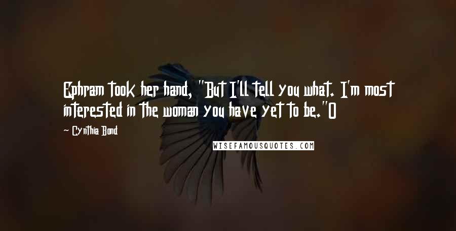 Cynthia Bond Quotes: Ephram took her hand, "But I'll tell you what. I'm most interested in the woman you have yet to be."O