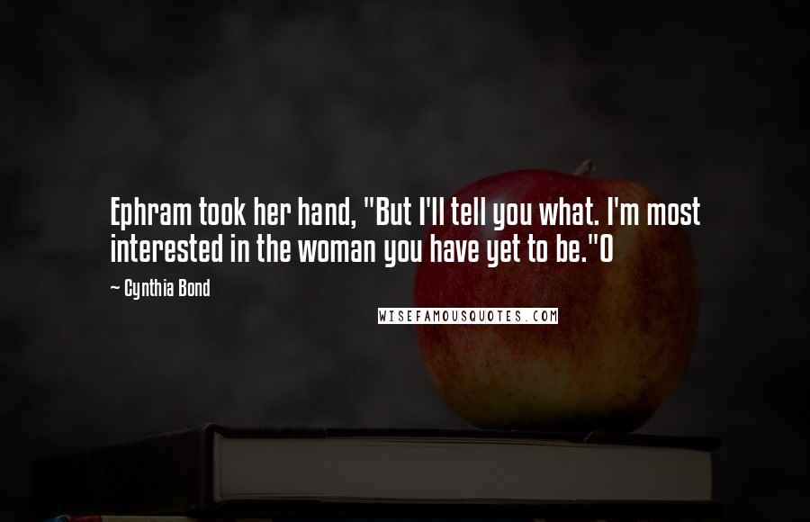 Cynthia Bond Quotes: Ephram took her hand, "But I'll tell you what. I'm most interested in the woman you have yet to be."O