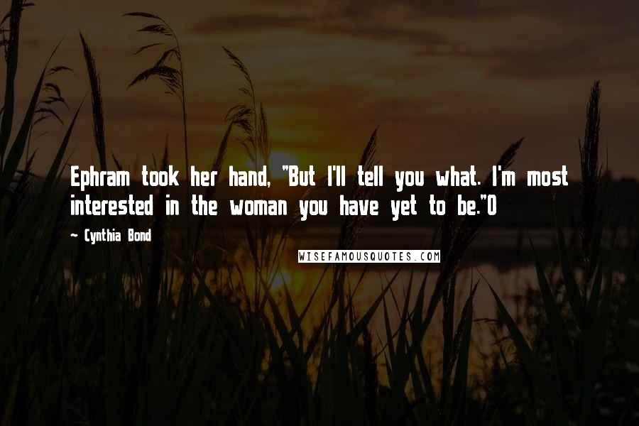 Cynthia Bond Quotes: Ephram took her hand, "But I'll tell you what. I'm most interested in the woman you have yet to be."O