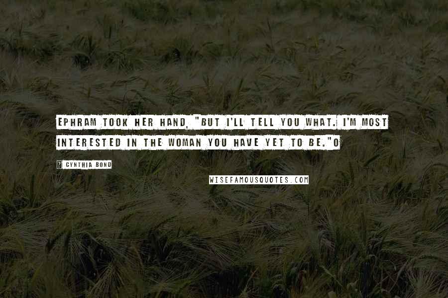 Cynthia Bond Quotes: Ephram took her hand, "But I'll tell you what. I'm most interested in the woman you have yet to be."O