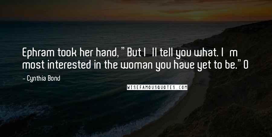 Cynthia Bond Quotes: Ephram took her hand, "But I'll tell you what. I'm most interested in the woman you have yet to be."O