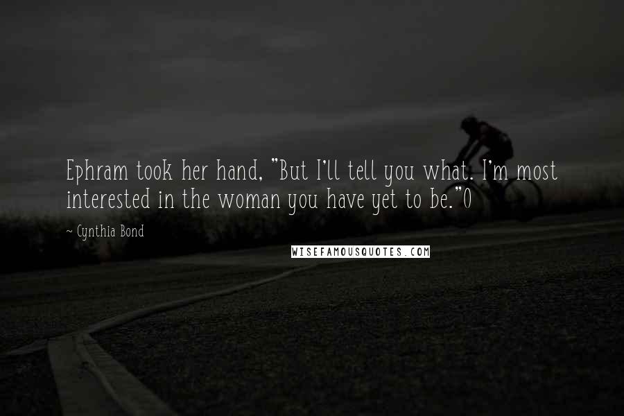 Cynthia Bond Quotes: Ephram took her hand, "But I'll tell you what. I'm most interested in the woman you have yet to be."O