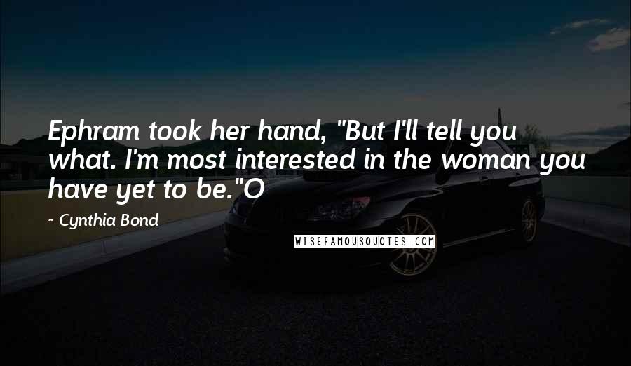 Cynthia Bond Quotes: Ephram took her hand, "But I'll tell you what. I'm most interested in the woman you have yet to be."O