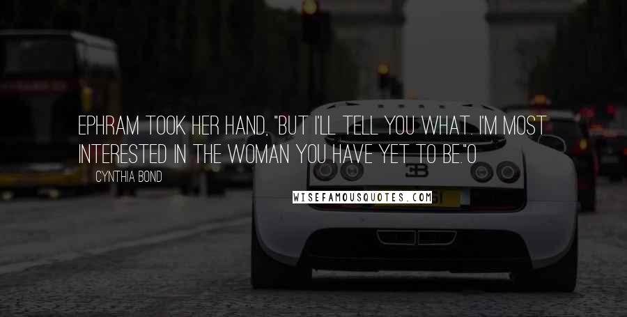 Cynthia Bond Quotes: Ephram took her hand, "But I'll tell you what. I'm most interested in the woman you have yet to be."O