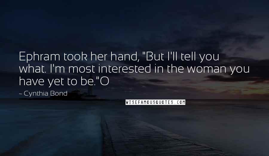 Cynthia Bond Quotes: Ephram took her hand, "But I'll tell you what. I'm most interested in the woman you have yet to be."O