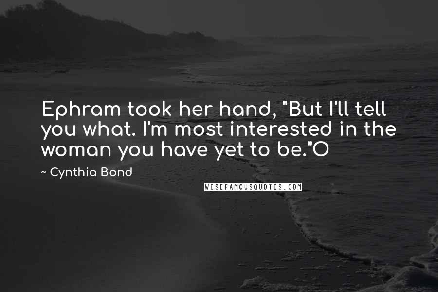 Cynthia Bond Quotes: Ephram took her hand, "But I'll tell you what. I'm most interested in the woman you have yet to be."O