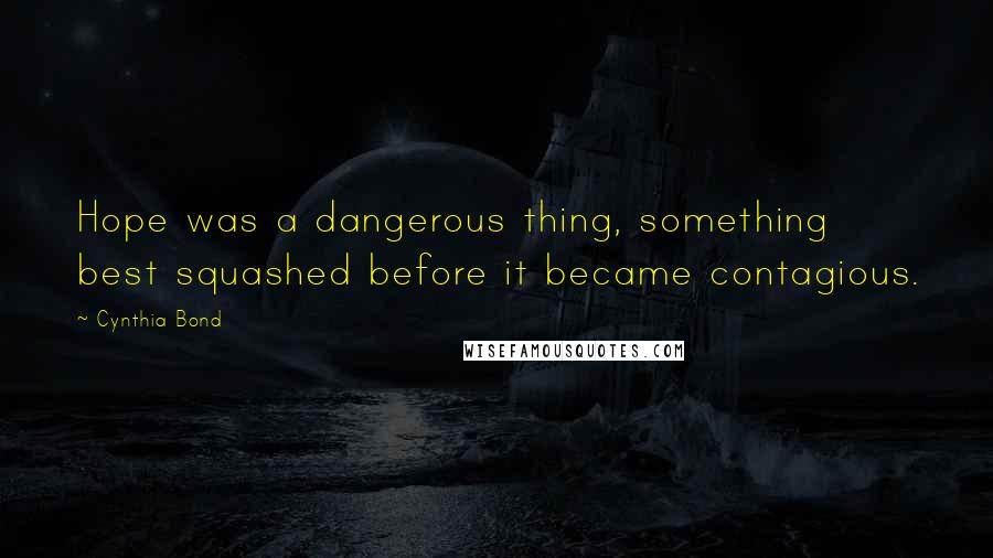 Cynthia Bond Quotes: Hope was a dangerous thing, something best squashed before it became contagious.