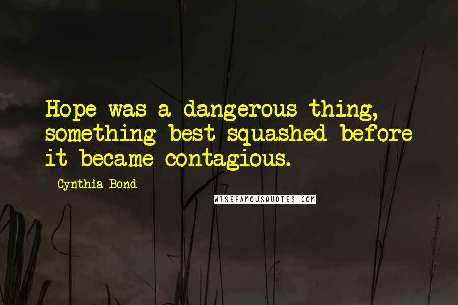 Cynthia Bond Quotes: Hope was a dangerous thing, something best squashed before it became contagious.