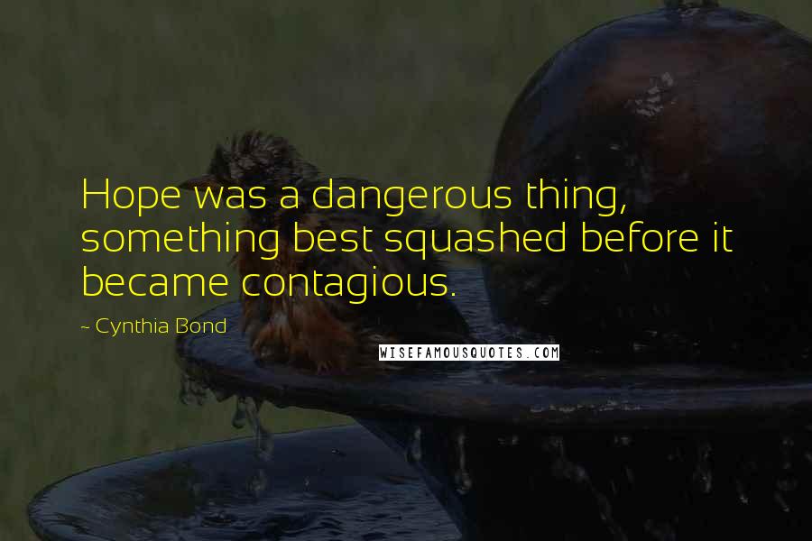 Cynthia Bond Quotes: Hope was a dangerous thing, something best squashed before it became contagious.