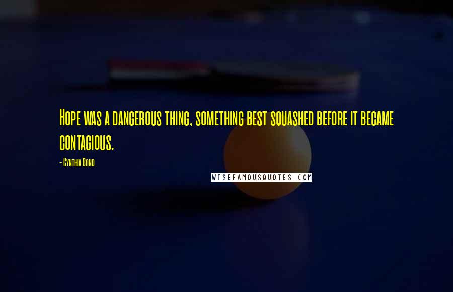 Cynthia Bond Quotes: Hope was a dangerous thing, something best squashed before it became contagious.