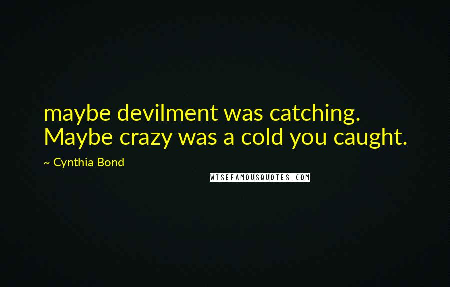 Cynthia Bond Quotes: maybe devilment was catching. Maybe crazy was a cold you caught.