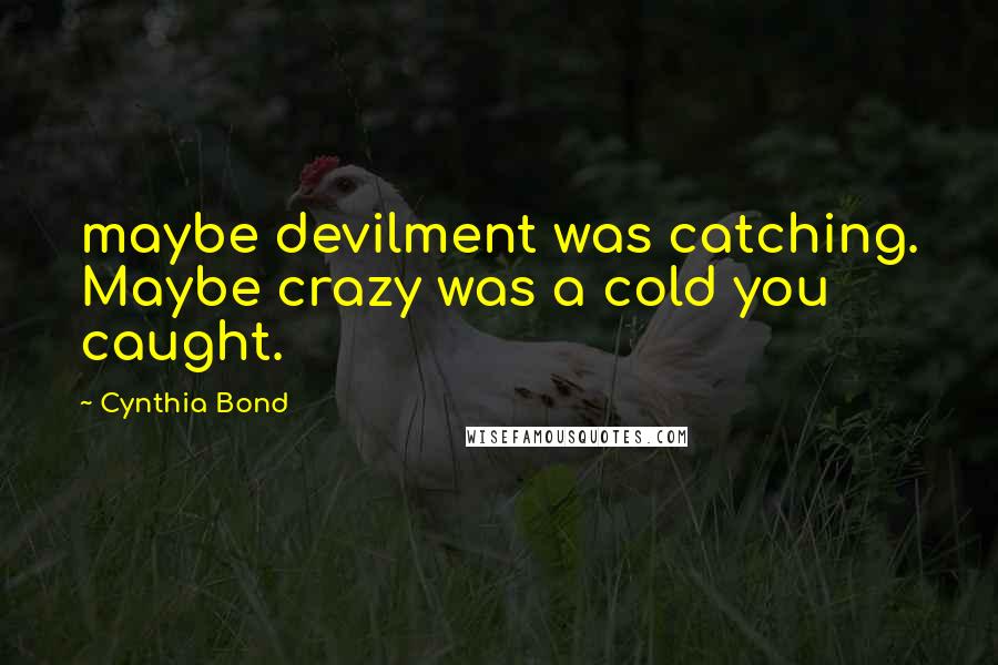 Cynthia Bond Quotes: maybe devilment was catching. Maybe crazy was a cold you caught.