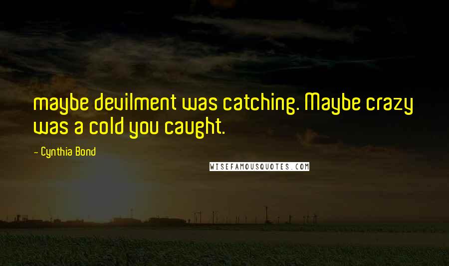 Cynthia Bond Quotes: maybe devilment was catching. Maybe crazy was a cold you caught.