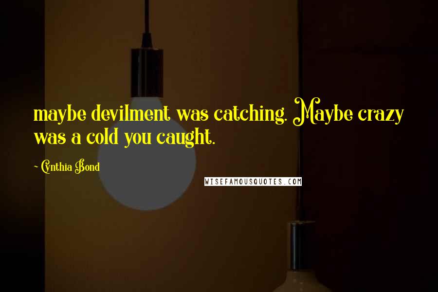 Cynthia Bond Quotes: maybe devilment was catching. Maybe crazy was a cold you caught.