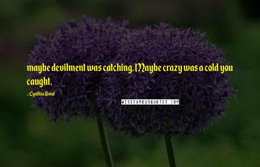 Cynthia Bond Quotes: maybe devilment was catching. Maybe crazy was a cold you caught.