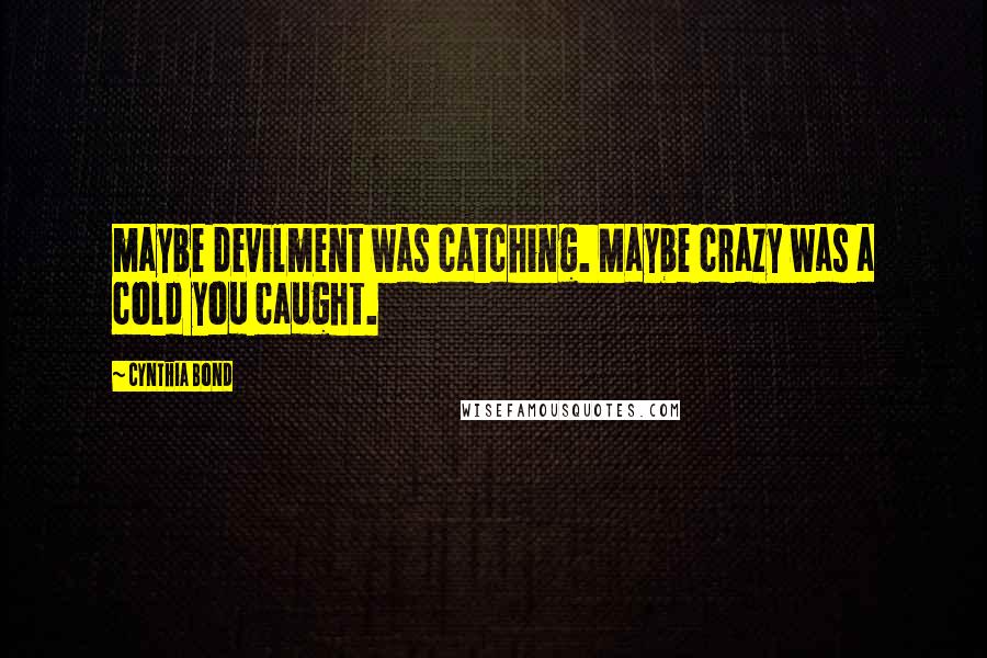 Cynthia Bond Quotes: maybe devilment was catching. Maybe crazy was a cold you caught.