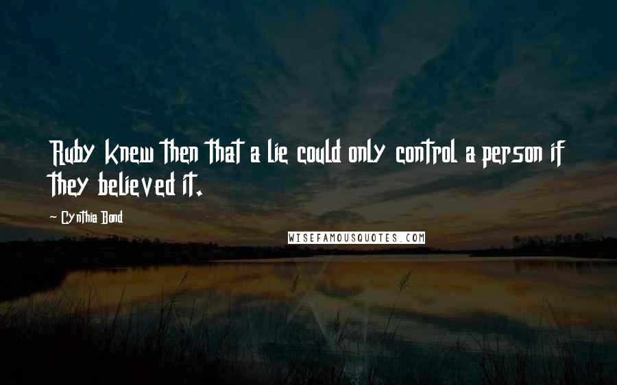 Cynthia Bond Quotes: Ruby knew then that a lie could only control a person if they believed it.