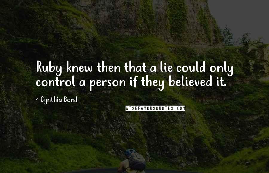 Cynthia Bond Quotes: Ruby knew then that a lie could only control a person if they believed it.