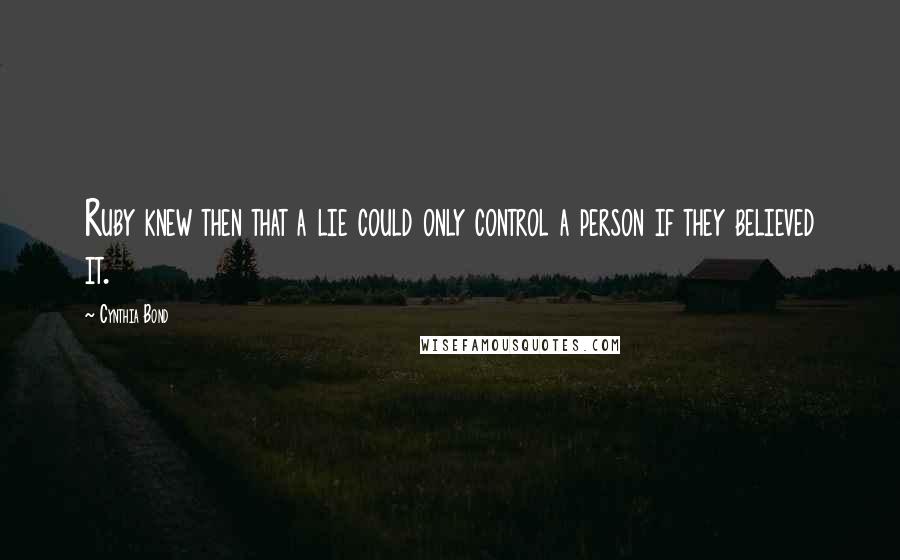 Cynthia Bond Quotes: Ruby knew then that a lie could only control a person if they believed it.