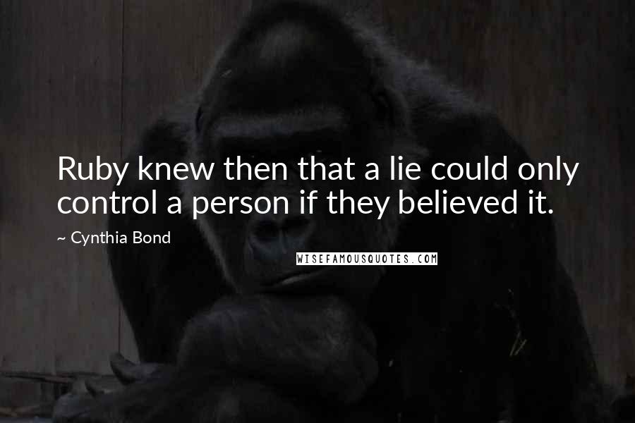 Cynthia Bond Quotes: Ruby knew then that a lie could only control a person if they believed it.