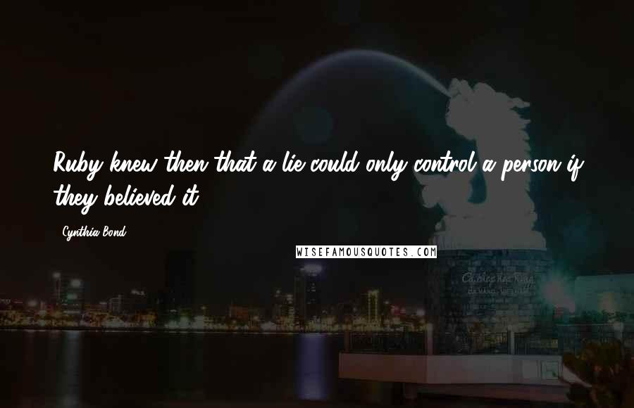 Cynthia Bond Quotes: Ruby knew then that a lie could only control a person if they believed it.