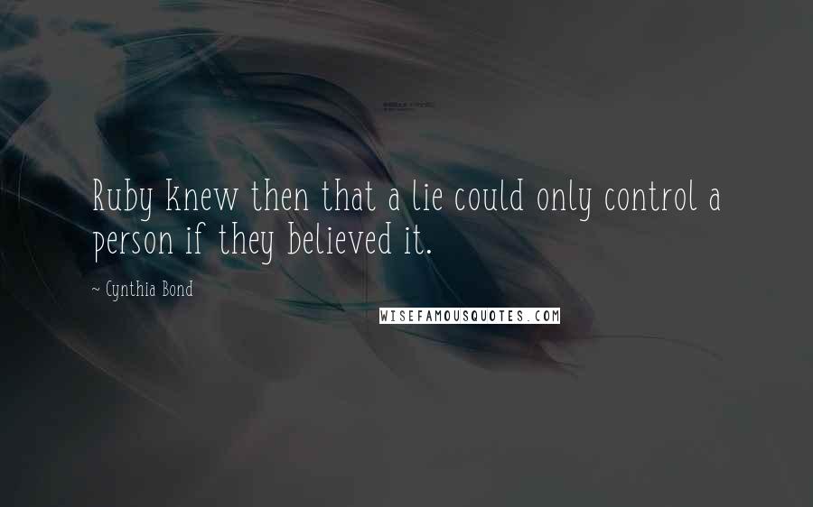 Cynthia Bond Quotes: Ruby knew then that a lie could only control a person if they believed it.