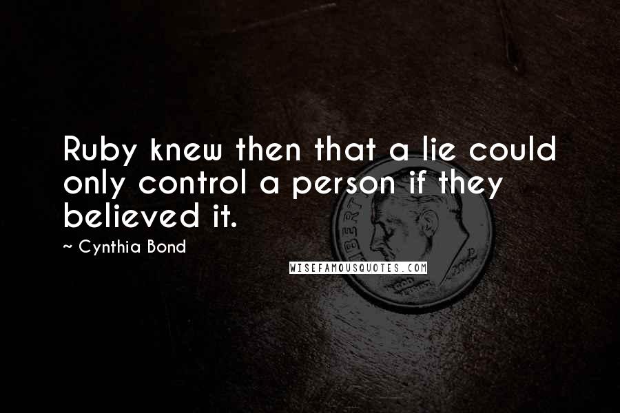 Cynthia Bond Quotes: Ruby knew then that a lie could only control a person if they believed it.