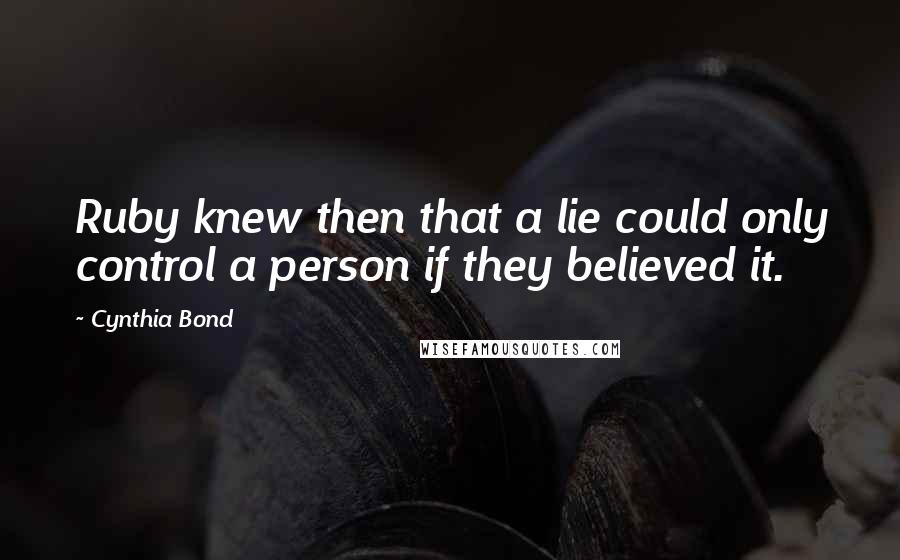 Cynthia Bond Quotes: Ruby knew then that a lie could only control a person if they believed it.