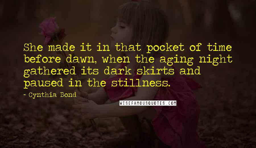 Cynthia Bond Quotes: She made it in that pocket of time before dawn, when the aging night gathered its dark skirts and paused in the stillness.