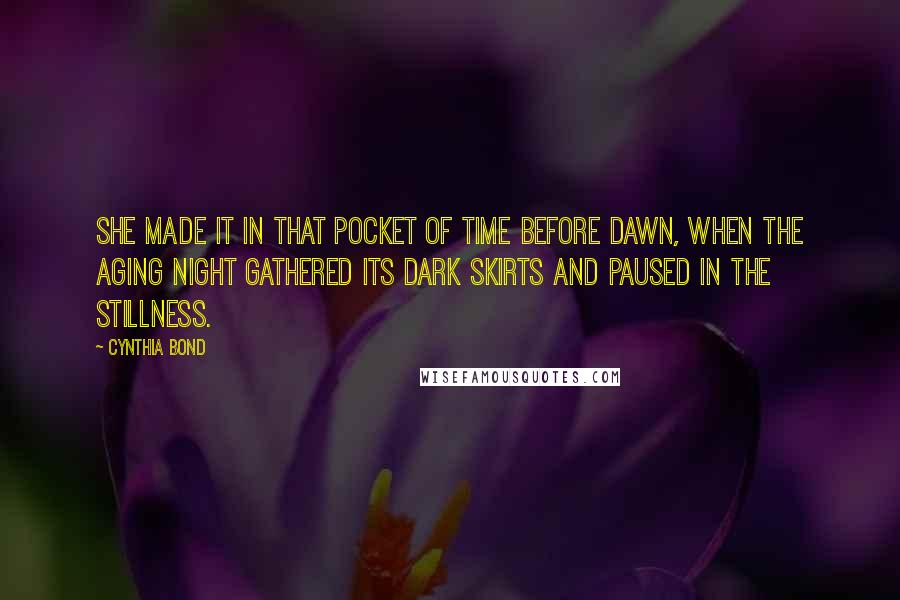 Cynthia Bond Quotes: She made it in that pocket of time before dawn, when the aging night gathered its dark skirts and paused in the stillness.