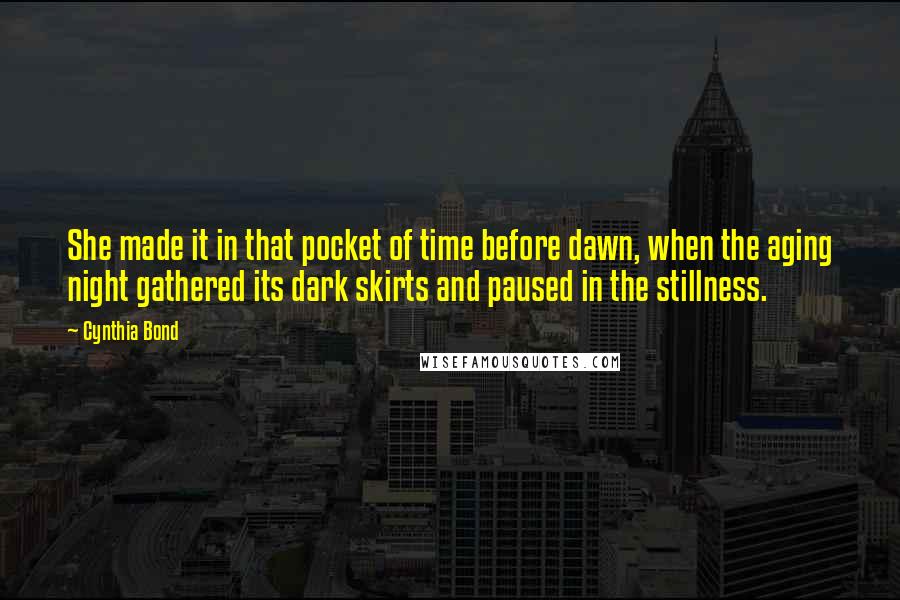 Cynthia Bond Quotes: She made it in that pocket of time before dawn, when the aging night gathered its dark skirts and paused in the stillness.