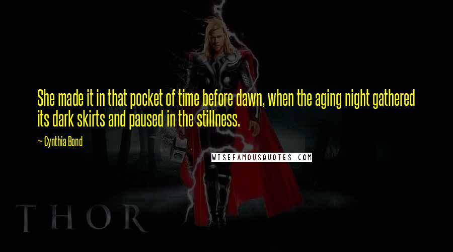 Cynthia Bond Quotes: She made it in that pocket of time before dawn, when the aging night gathered its dark skirts and paused in the stillness.