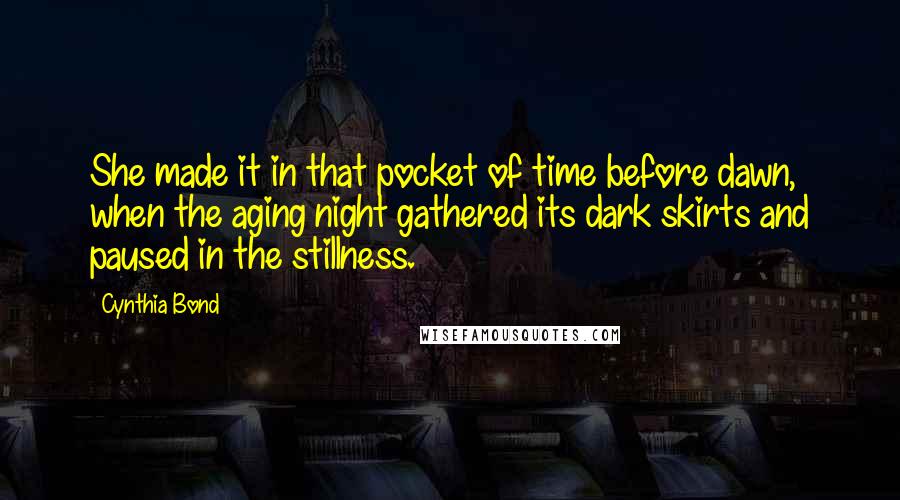 Cynthia Bond Quotes: She made it in that pocket of time before dawn, when the aging night gathered its dark skirts and paused in the stillness.