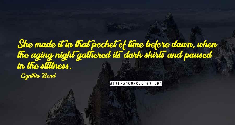 Cynthia Bond Quotes: She made it in that pocket of time before dawn, when the aging night gathered its dark skirts and paused in the stillness.