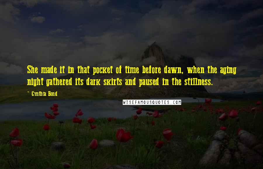 Cynthia Bond Quotes: She made it in that pocket of time before dawn, when the aging night gathered its dark skirts and paused in the stillness.