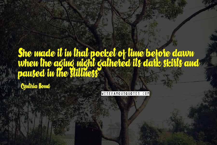 Cynthia Bond Quotes: She made it in that pocket of time before dawn, when the aging night gathered its dark skirts and paused in the stillness.