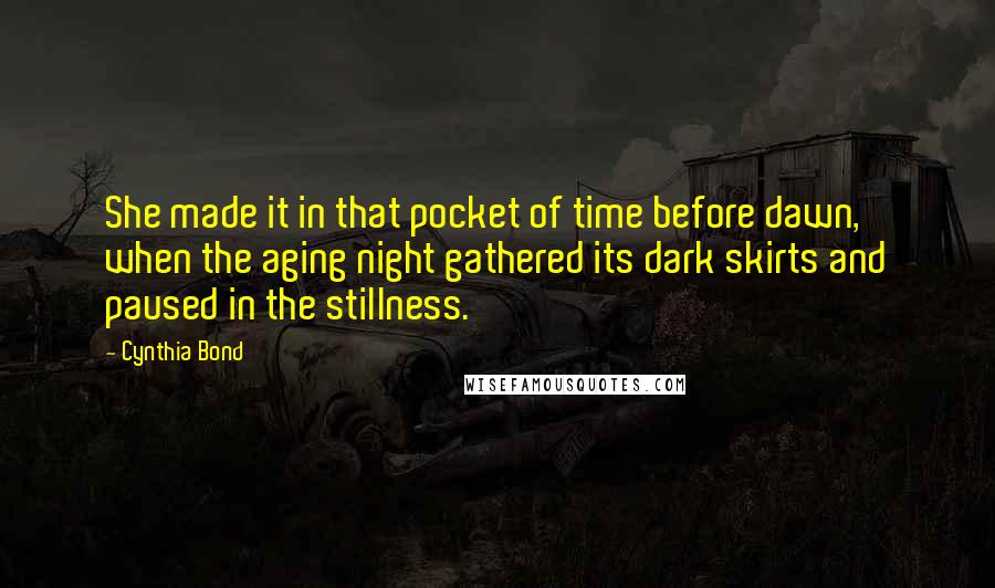 Cynthia Bond Quotes: She made it in that pocket of time before dawn, when the aging night gathered its dark skirts and paused in the stillness.