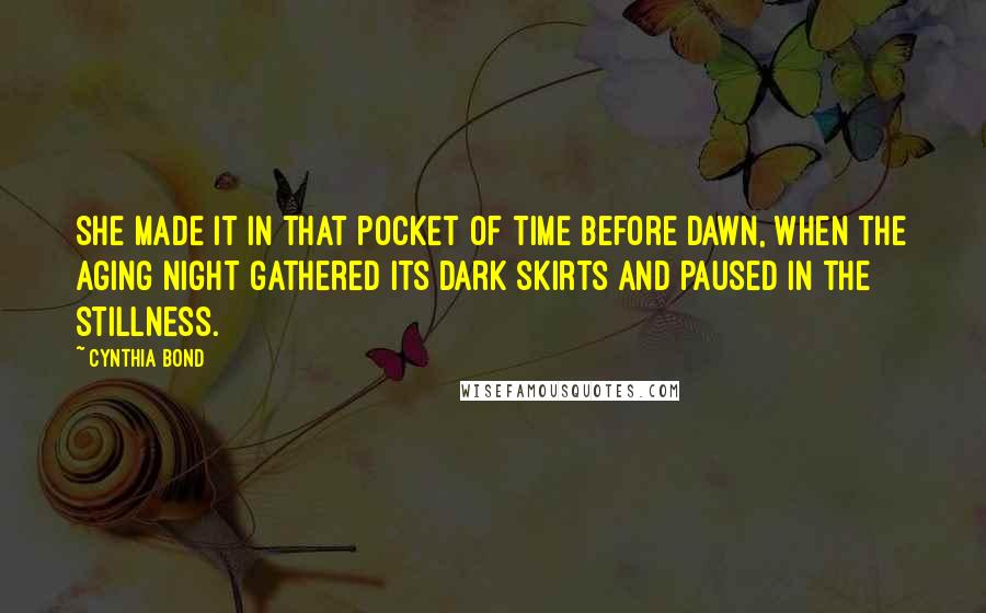 Cynthia Bond Quotes: She made it in that pocket of time before dawn, when the aging night gathered its dark skirts and paused in the stillness.