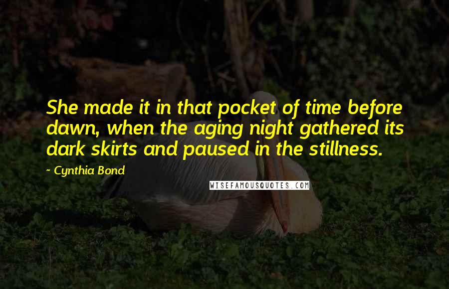 Cynthia Bond Quotes: She made it in that pocket of time before dawn, when the aging night gathered its dark skirts and paused in the stillness.