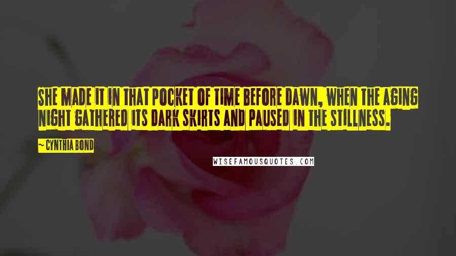 Cynthia Bond Quotes: She made it in that pocket of time before dawn, when the aging night gathered its dark skirts and paused in the stillness.