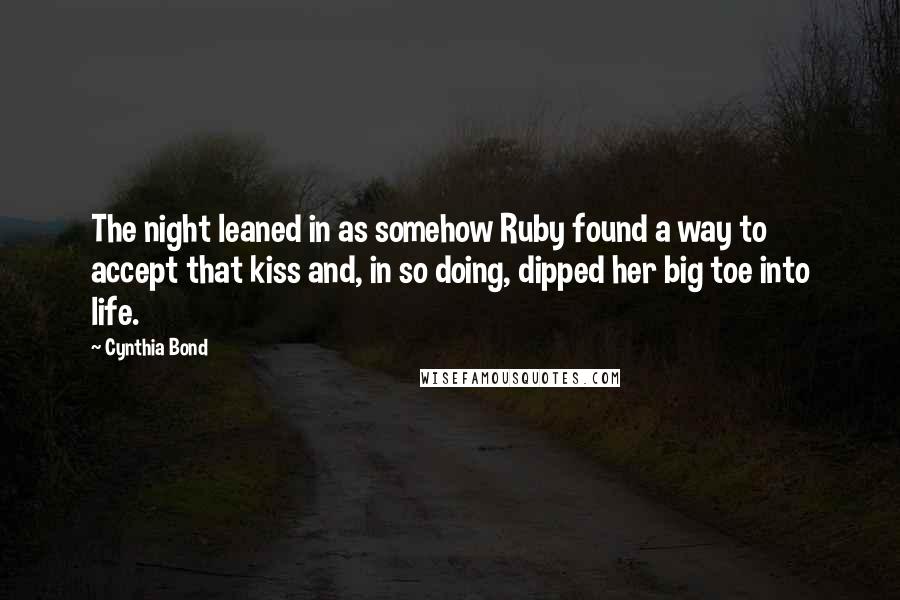 Cynthia Bond Quotes: The night leaned in as somehow Ruby found a way to accept that kiss and, in so doing, dipped her big toe into life.